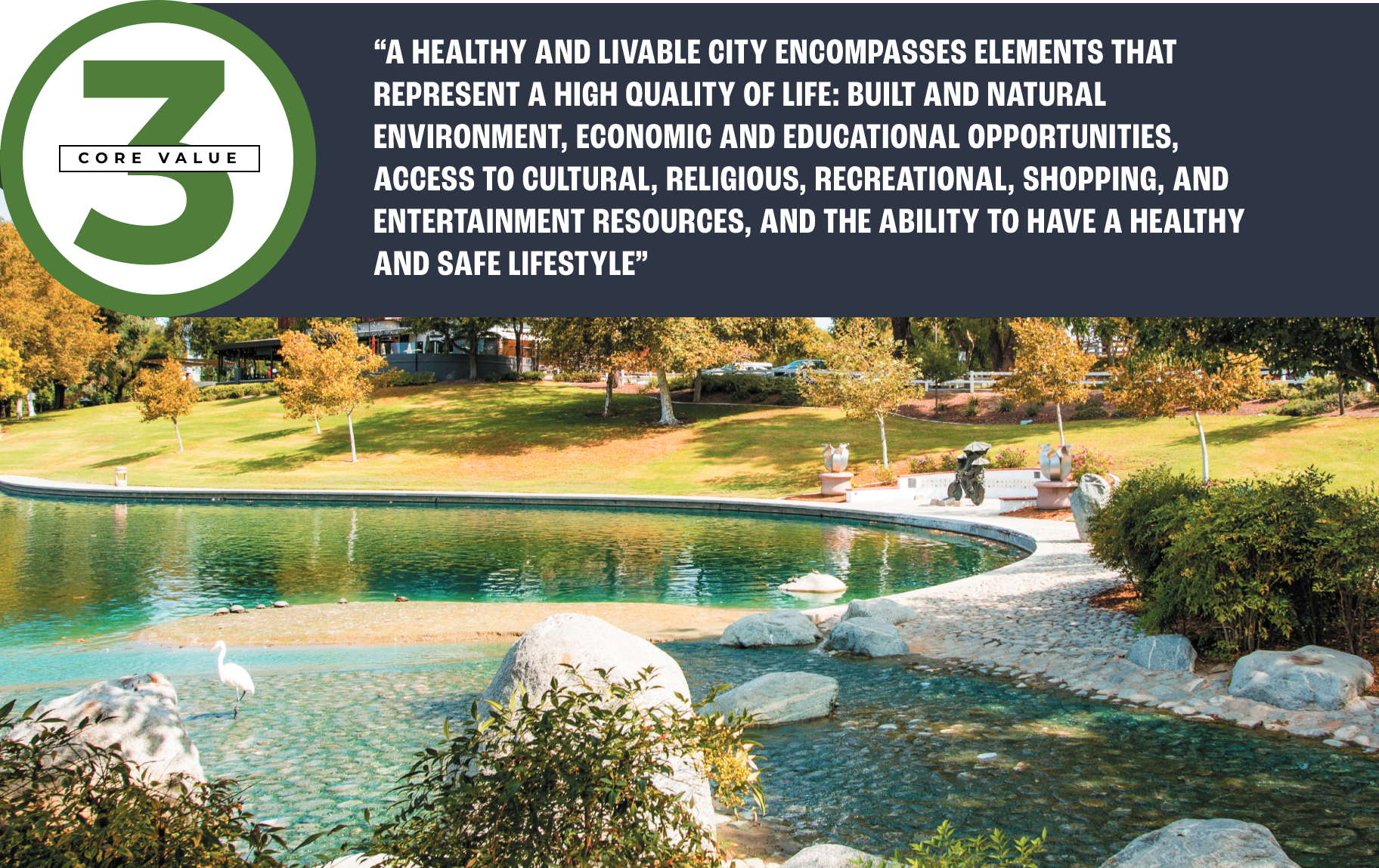 Core Value 3 pull quote: ““A HEALTHY AND LIVABLE CITY ENCOMPASSES ELEMENTS THAT REPRESENT A HIGH QUALITY OF LIFE: BUILT AND NATURAL ENVIRONMENT, ECONOMIC AND EDUCATIONAL OPPORTUNITIES, ACCESS TO CULTURAL, RELIGIOUS, RECREATIONAL, SHOPPING, AND ENTERTAINMENT RESOURCES, AND THE ABILITY TO HAVE A HEALTHY AND SAFE LIFESTYLE””