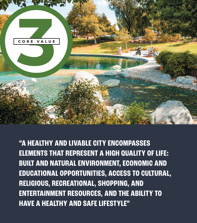 Core Value 3 pull quote: ““A HEALTHY AND LIVABLE CITY ENCOMPASSES ELEMENTS THAT REPRESENT A HIGH QUALITY OF LIFE: BUILT AND NATURAL ENVIRONMENT, ECONOMIC AND EDUCATIONAL OPPORTUNITIES, ACCESS TO CULTURAL, RELIGIOUS, RECREATIONAL, SHOPPING, AND ENTERTAINMENT RESOURCES, AND THE ABILITY TO HAVE A HEALTHY AND SAFE LIFESTYLE””